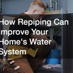 How Repiping Can Improve Your Homes Water System
