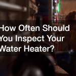 How Often Should You Inspect Your Water Heater?