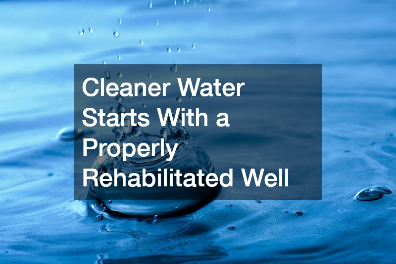 Cleaner Water Starts With a Properly Rehabilitated Well