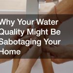 Why Your Water Quality Might Be Sabotaging Your Home