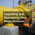 Upgrading and Maintaining Your Water Systems